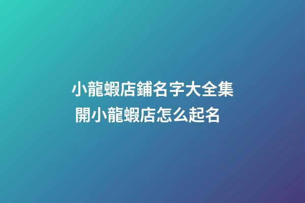 小龍蝦店鋪名字大全集 開小龍蝦店怎么起名-第1張-店鋪起名-玄機派